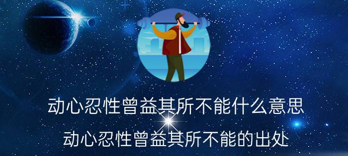 动心忍性曾益其所不能什么意思 动心忍性曾益其所不能的出处